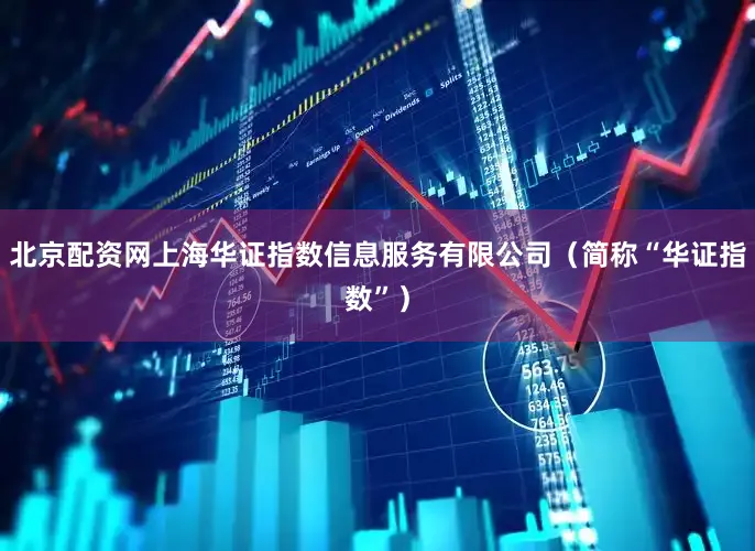 北京配资网上海华证指数信息服务有限公司（简称“华证指数”）