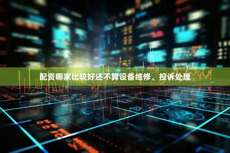配资哪家比较好还不算设备维修、投诉处理