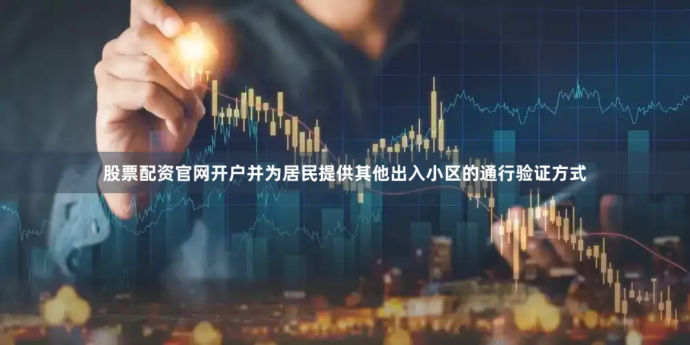 股票配资官网开户并为居民提供其他出入小区的通行验证方式