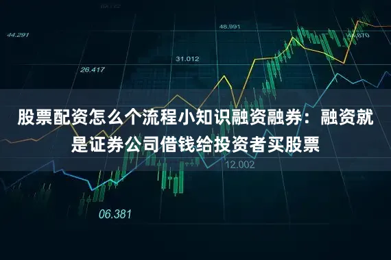 股票配资怎么个流程小知识融资融券：融资就是证券公司借钱给投资者买股票