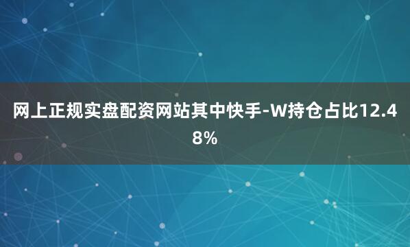 网上正规实盘配资网站其中快手-W持仓占比12.48%