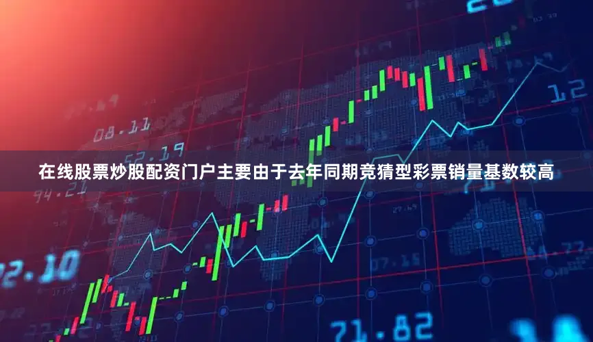 在线股票炒股配资门户主要由于去年同期竞猜型彩票销量基数较高