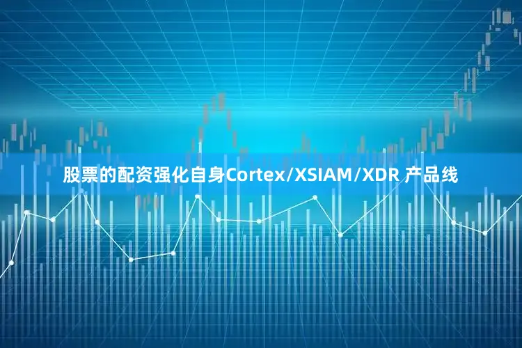 股票的配资强化自身Cortex/XSIAM/XDR 产品线