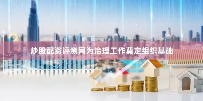 炒股配资评测网为治理工作奠定组织基础